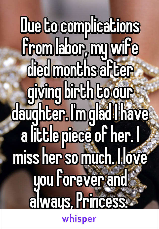 Due to complications from labor, my wife died months after giving birth to our daughter. I'm glad I have a little piece of her. I miss her so much. I love you forever and always, Princess. 