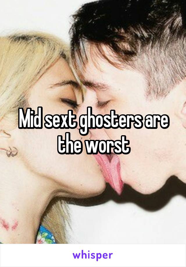 Mid sext ghosters are the worst