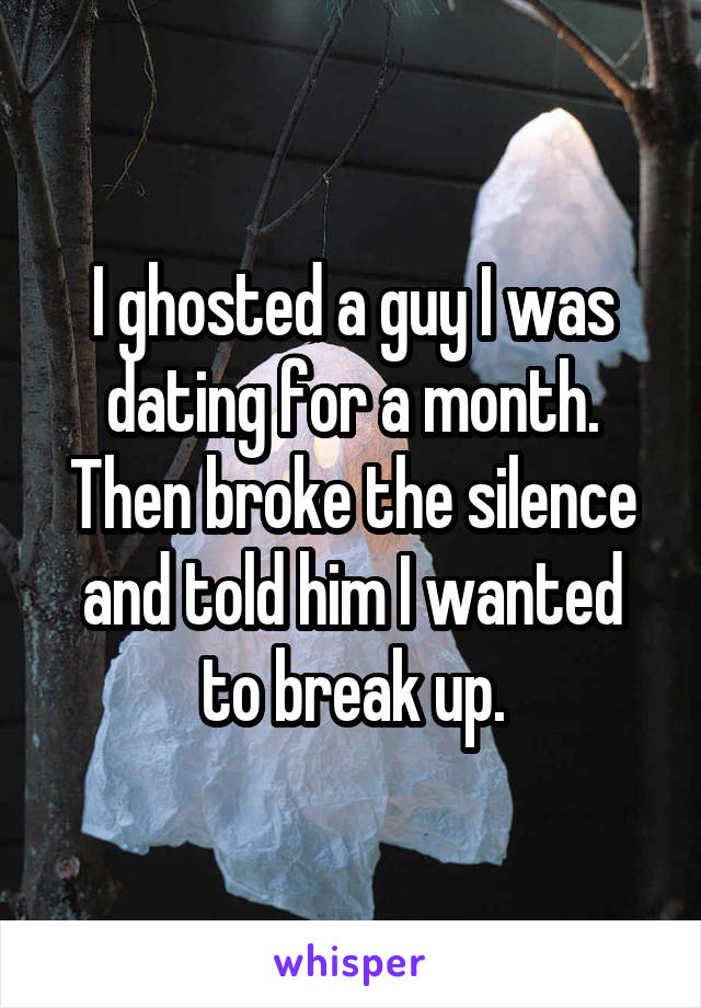 I ghosted a guy I was dating for a month. Then broke the silence and told him I wanted to break up.