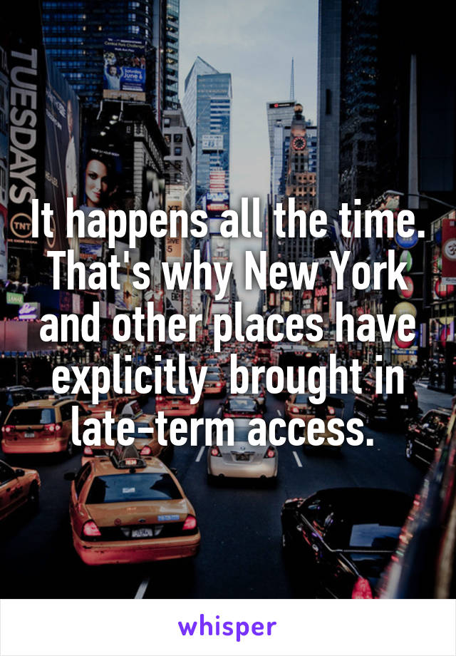 It happens all the time. That's why New York and other places have explicitly  brought in late-term access. 