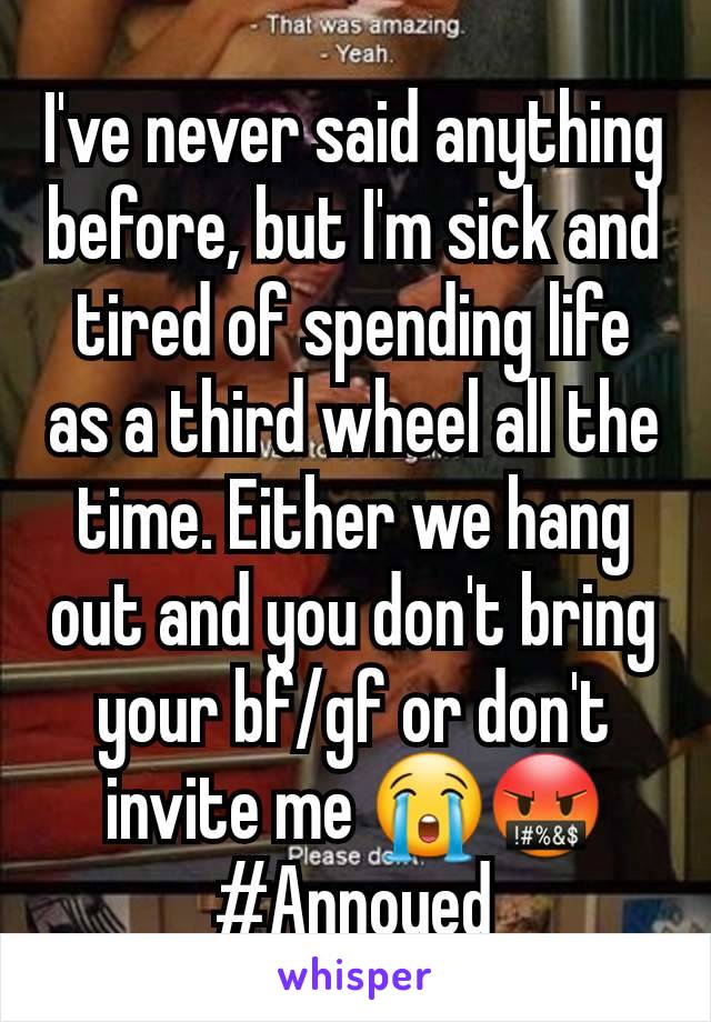 I've never said anything before, but I'm sick and tired of spending life as a third wheel all the time. Either we hang out and you don't bring your bf/gf or don't invite me 😭🤬 #Annoyed