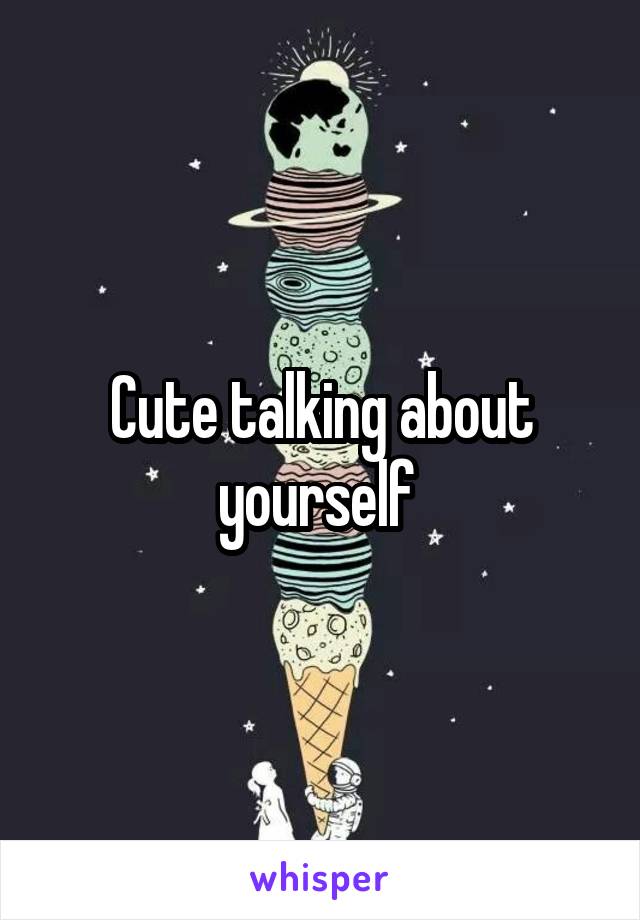 Cute talking about yourself 