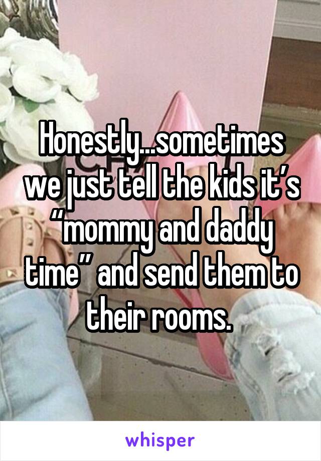 Honestly...sometimes we just tell the kids it’s “mommy and daddy time” and send them to their rooms. 