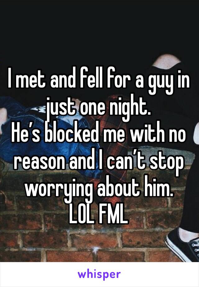 I met and fell for a guy in just one night. 
He’s blocked me with no reason and I can’t stop worrying about him. 
LOL FML