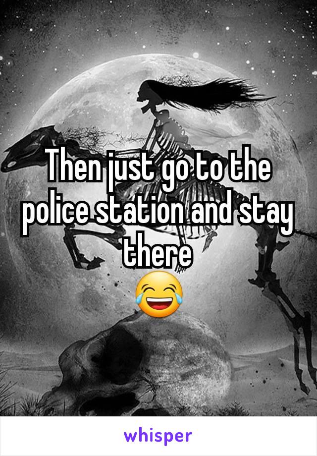 Then just go to the police station and stay there
😂