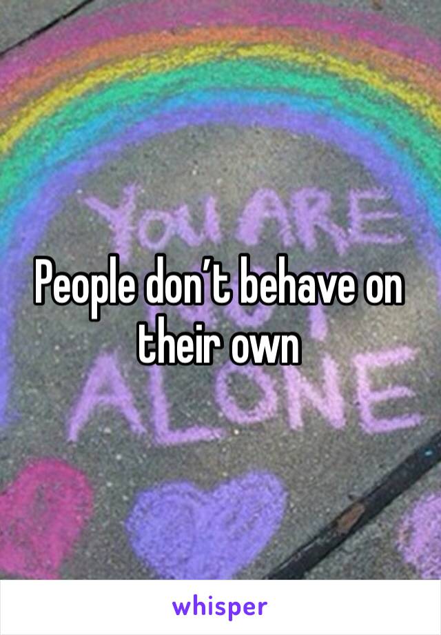 People don’t behave on their own