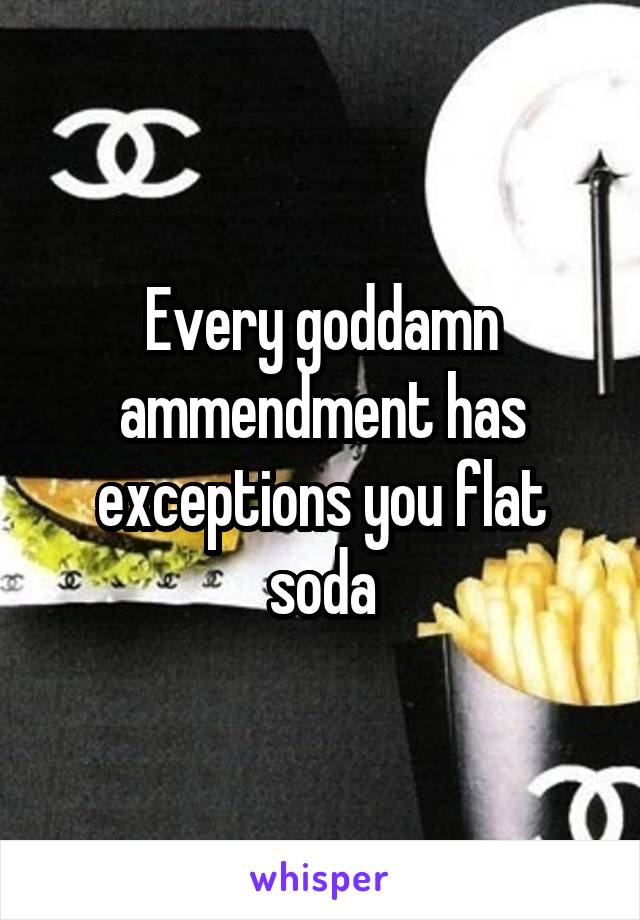 Every goddamn ammendment has exceptions you flat soda