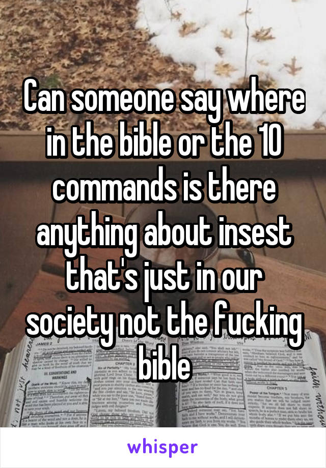 Can someone say where in the bible or the 10 commands is there anything about insest that's just in our society not the fucking bible