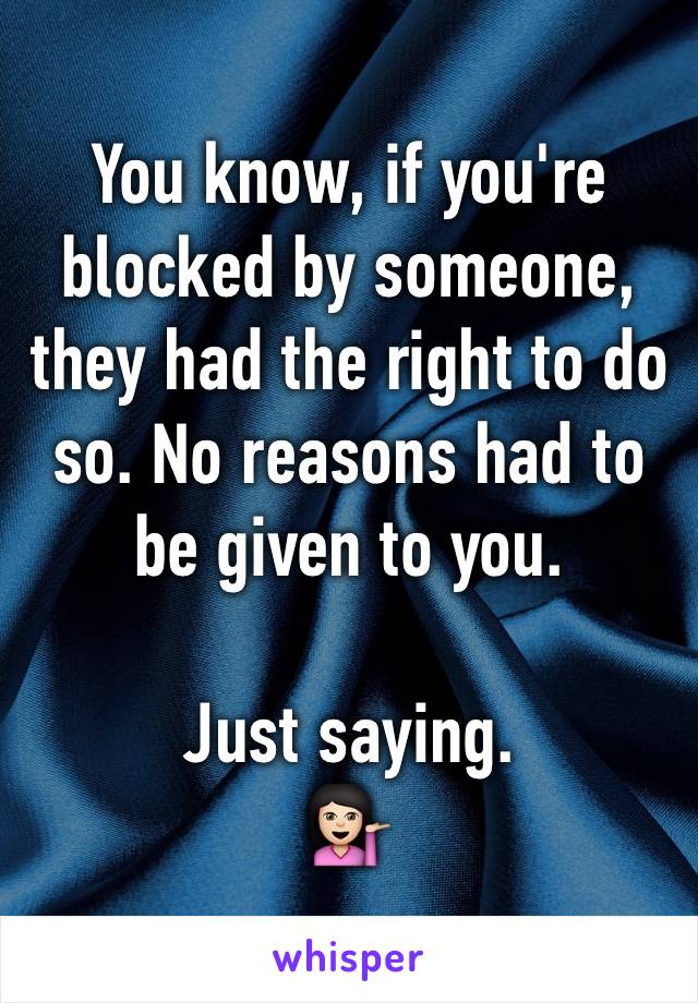 You know, if you're blocked by someone, they had the right to do so. No reasons had to be given to you. 

Just saying. 
💁🏻