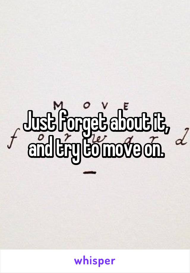 Just forget about it, and try to move on.