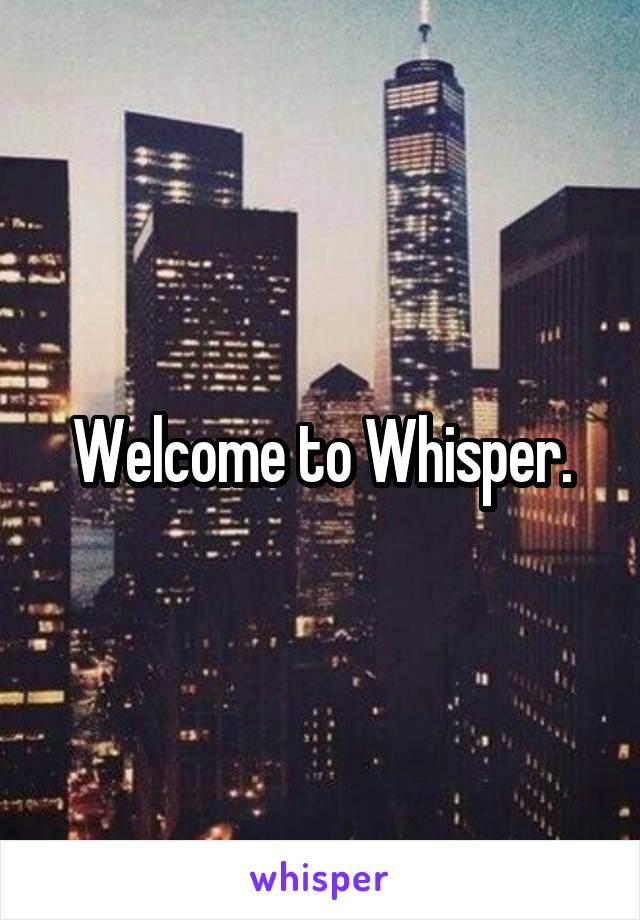 Welcome to Whisper.