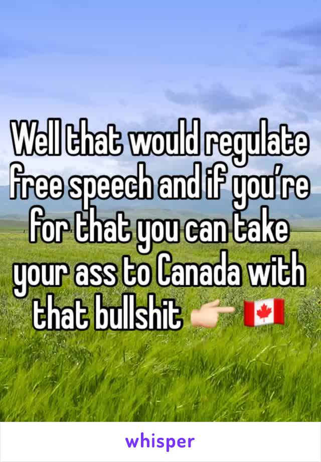 Well that would regulate free speech and if you’re for that you can take your ass to Canada with that bullshit 👉🏻 🇨🇦