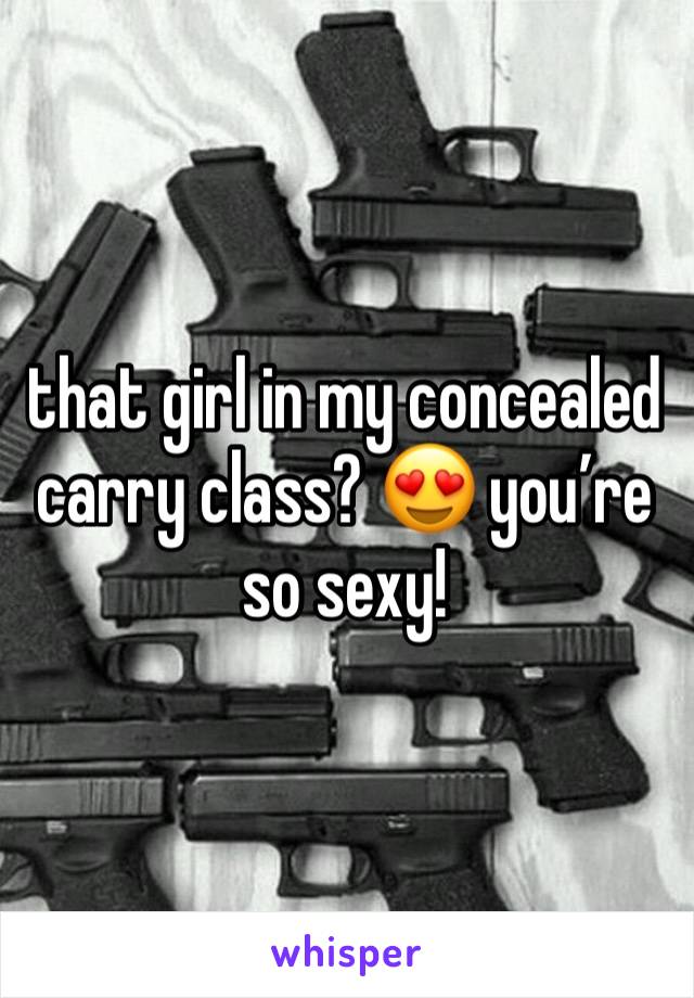 that girl in my concealed carry class? 😍 you’re so sexy!