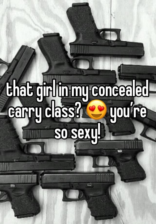 that girl in my concealed carry class? 😍 you’re so sexy!