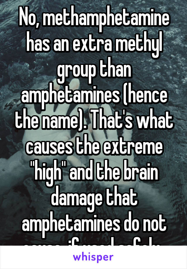 No, methamphetamine has an extra methyl group than amphetamines (hence the name). That's what causes the extreme "high" and the brain damage that amphetamines do not cause, if used safely. 