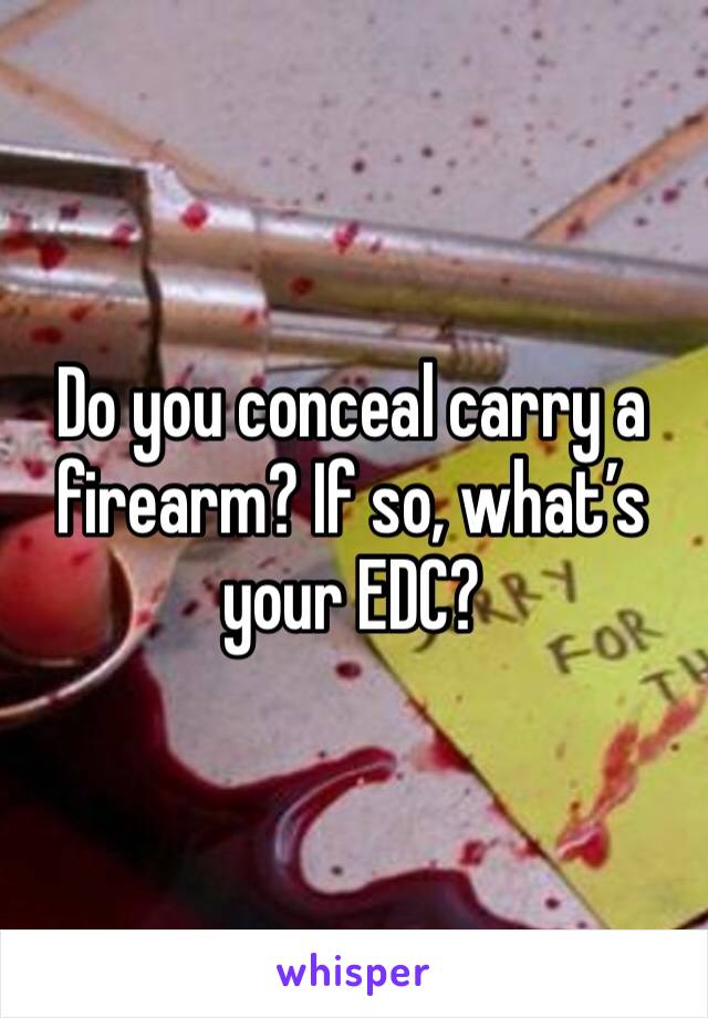 Do you conceal carry a firearm? If so, what’s your EDC?