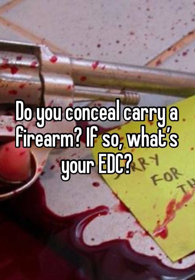 Do you conceal carry a firearm? If so, what’s your EDC?