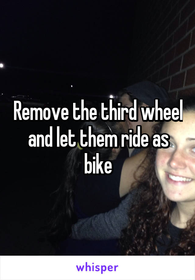 Remove the third wheel and let them ride as bike