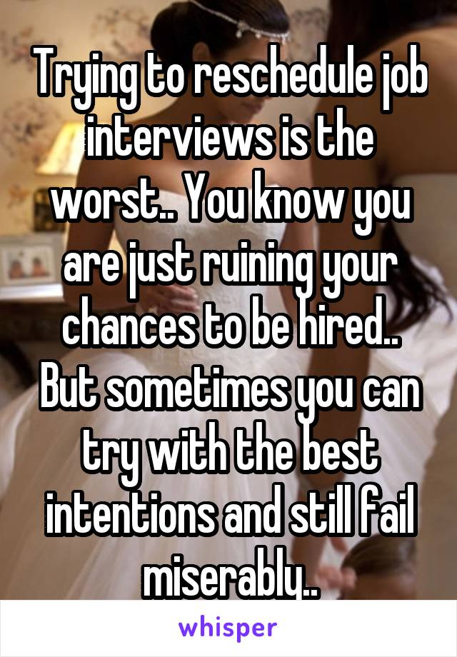 Trying to reschedule job interviews is the worst.. You know you are just ruining your chances to be hired.. But sometimes you can try with the best intentions and still fail miserably..