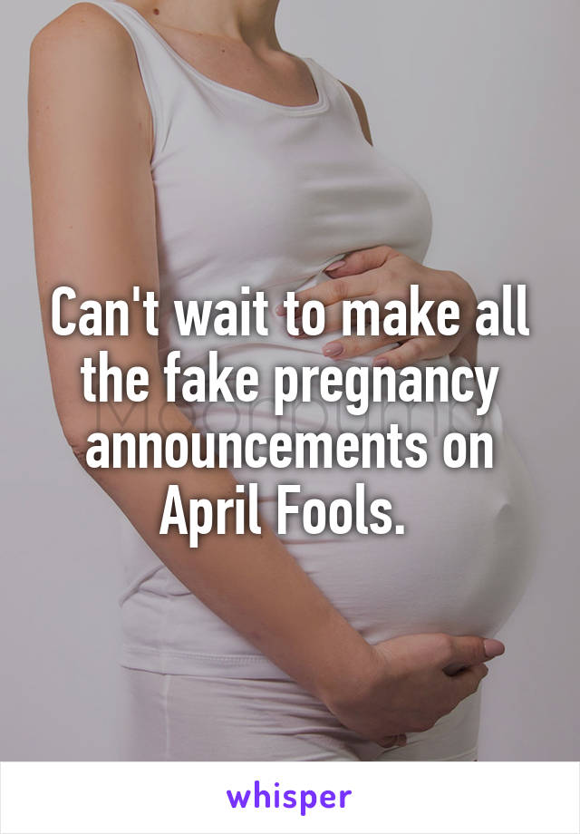 Can't wait to make all the fake pregnancy announcements on April Fools. 