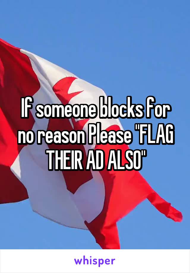 If someone blocks for no reason Please "FLAG THEIR AD ALSO"