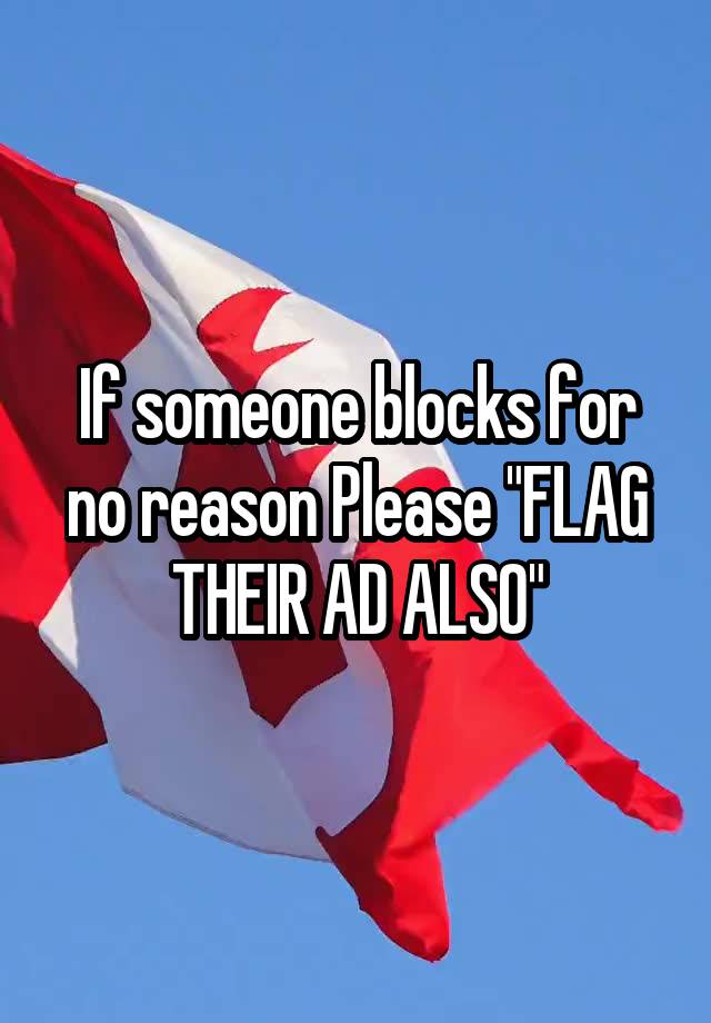 If someone blocks for no reason Please "FLAG THEIR AD ALSO"