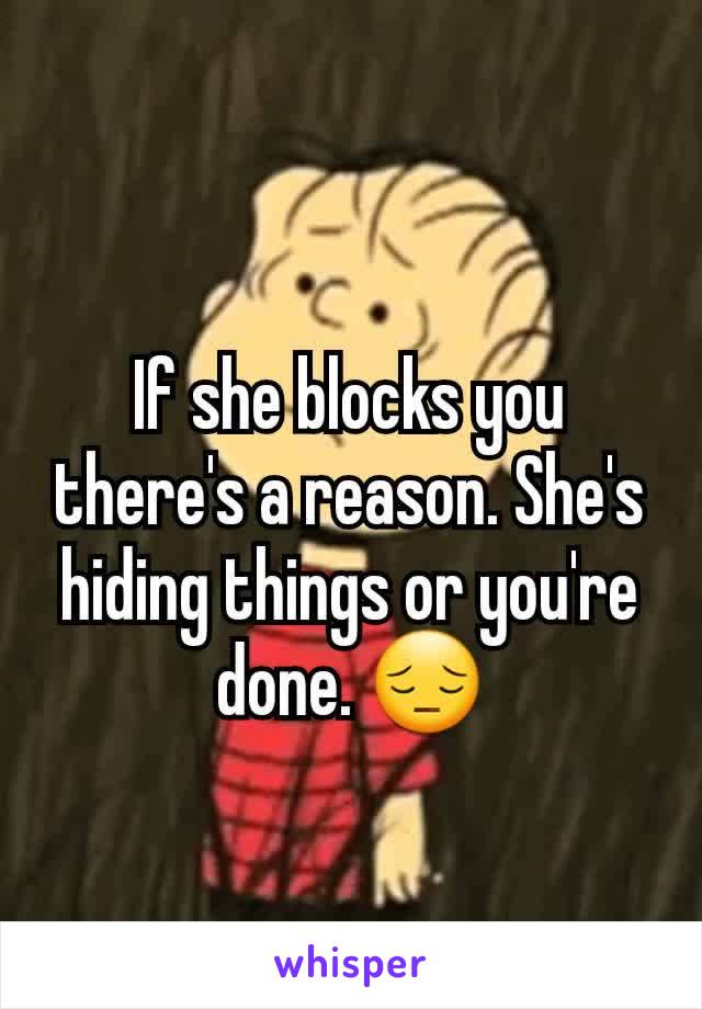 If she blocks you there's a reason. She's hiding things or you're done. 😔