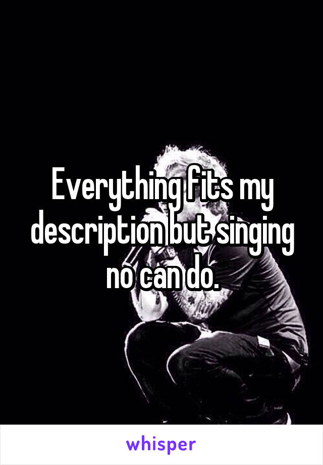 Everything fits my description but singing no can do.