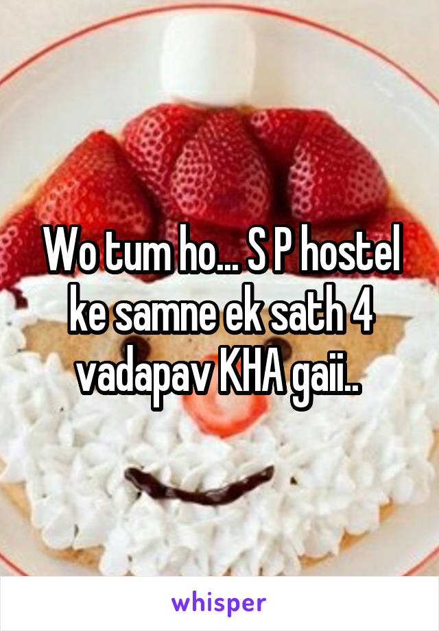 Wo tum ho... S P hostel ke samne ek sath 4 vadapav KHA gaii.. 