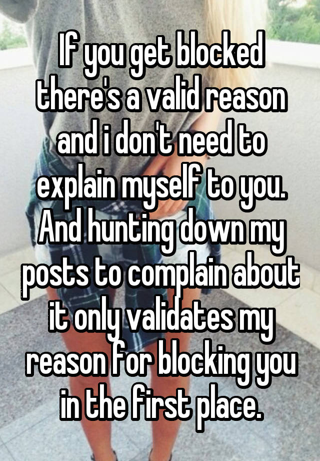 If you get blocked there's a valid reason and i don't need to explain myself to you. And hunting down my posts to complain about it only validates my reason for blocking you in the first place.