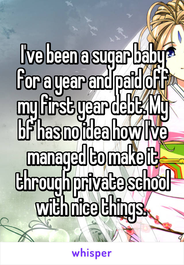 I've been a sugar baby for a year and paid off my first year debt. My bf has no idea how I've managed to make it through private school with nice things. 