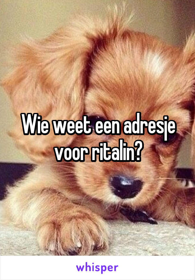 Wie weet een adresje voor ritalin?