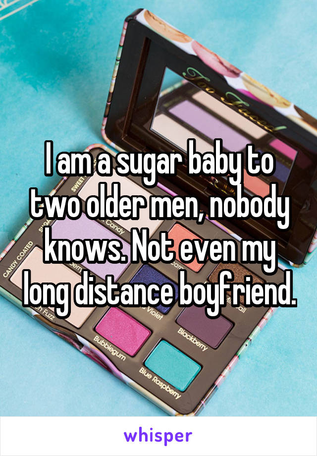 I am a sugar baby to two older men, nobody knows. Not even my long distance boyfriend.