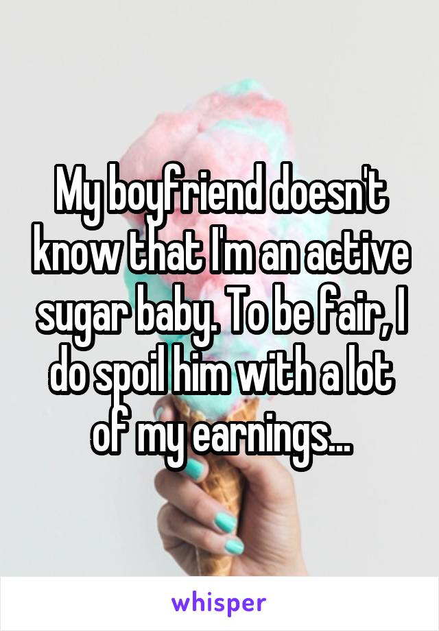 My boyfriend doesn't know that I'm an active sugar baby. To be fair, I do spoil him with a lot of my earnings...