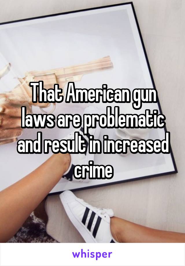 That American gun laws are problematic and result in increased crime