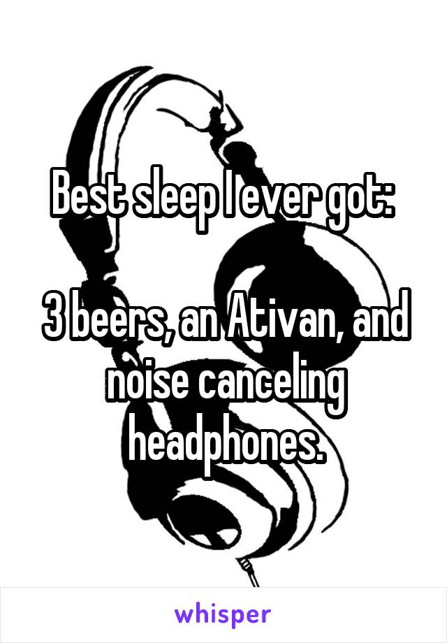 Best sleep I ever got: 

3 beers, an Ativan, and noise canceling headphones.