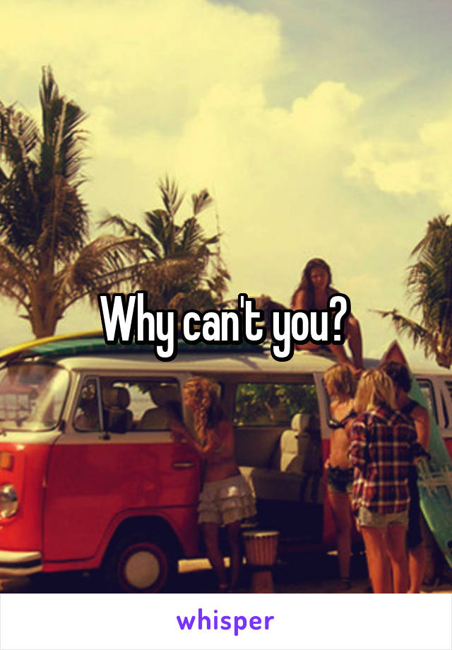 Why can't you? 