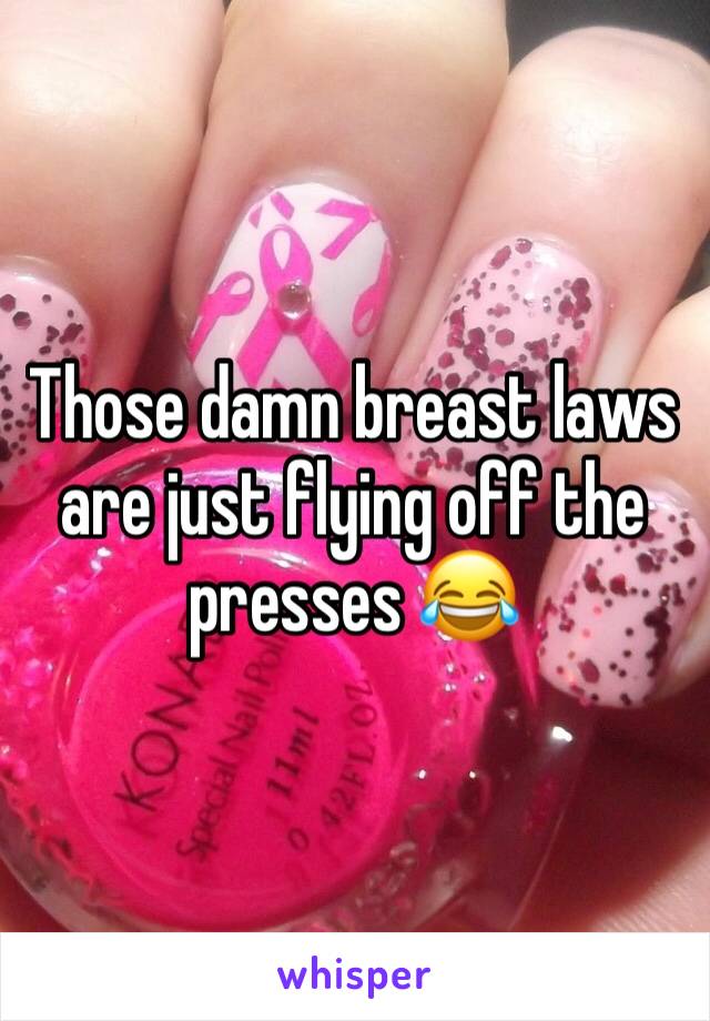 Those damn breast laws are just flying off the presses 😂 