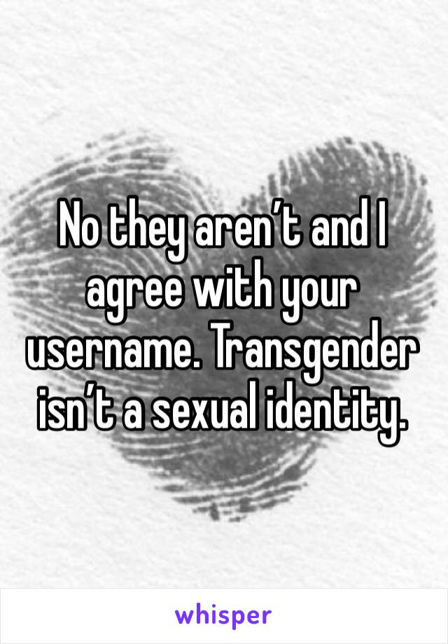 No they aren’t and I agree with your username. Transgender isn’t a sexual identity.