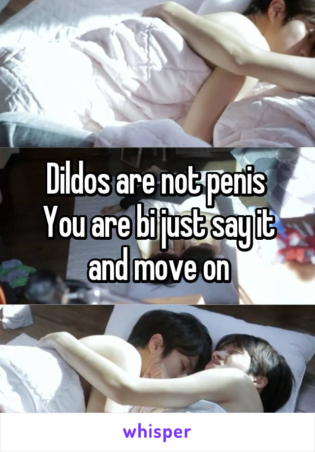 Dildos are not penis 
You are bi just say it and move on