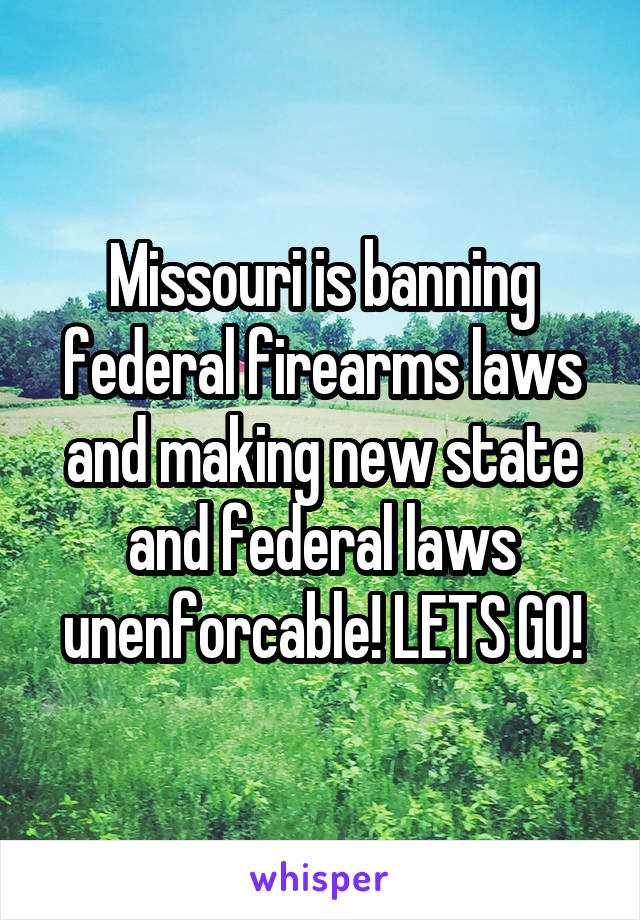 Missouri is banning federal firearms laws and making new state and federal laws unenforcable! LETS GO!