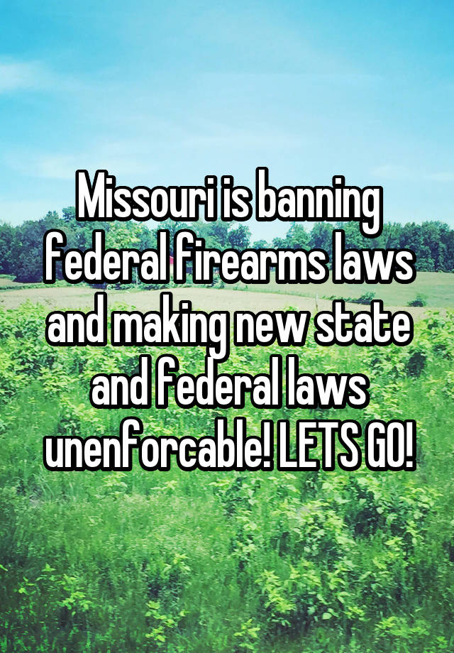 Missouri is banning federal firearms laws and making new state and federal laws unenforcable! LETS GO!