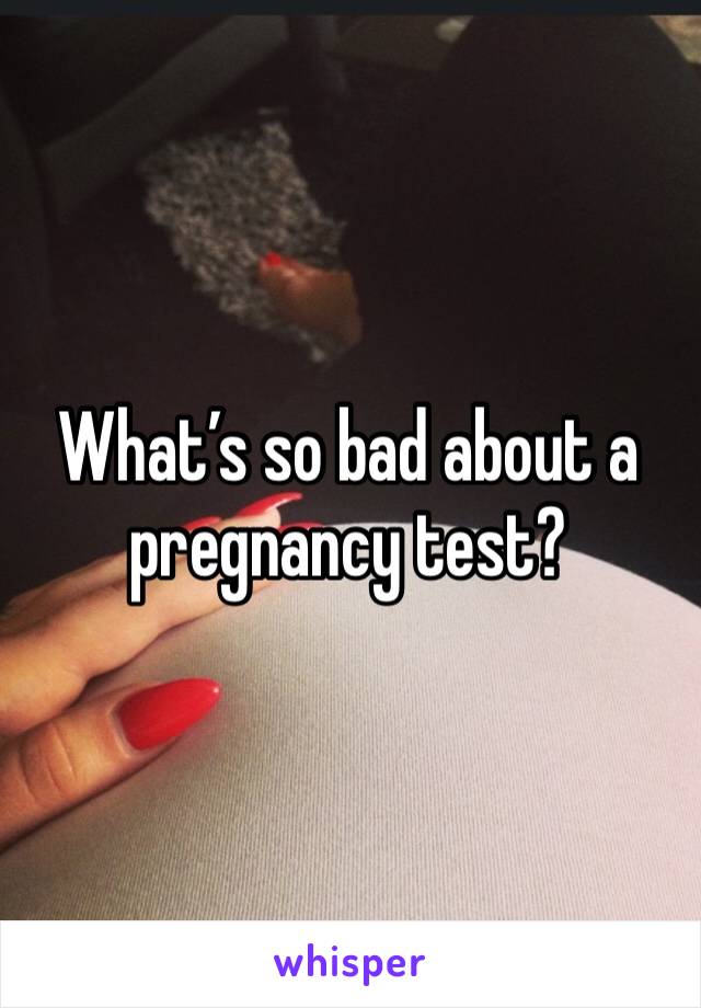 What’s so bad about a pregnancy test?