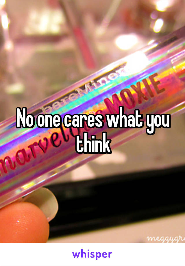 No one cares what you think