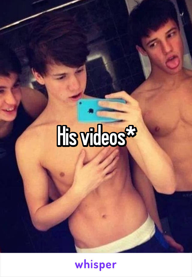 His videos*