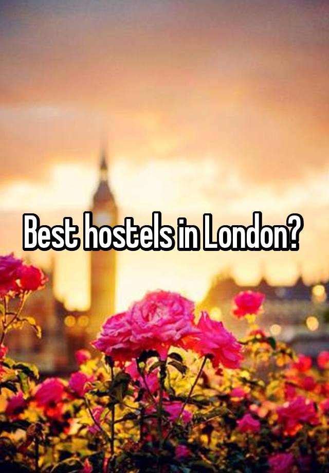 Best hostels in London? 