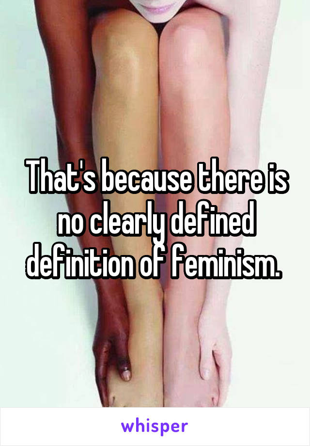 That's because there is no clearly defined definition of feminism. 