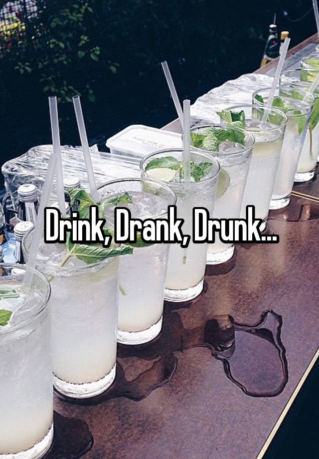 Drink, Drank, Drunk...