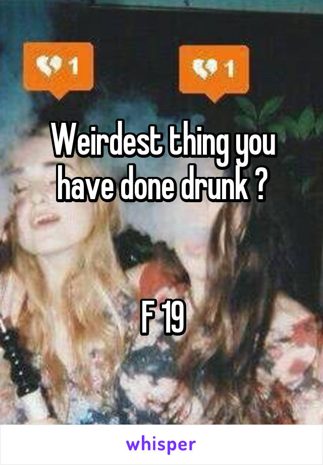 Weirdest thing you have done drunk ?


F 19