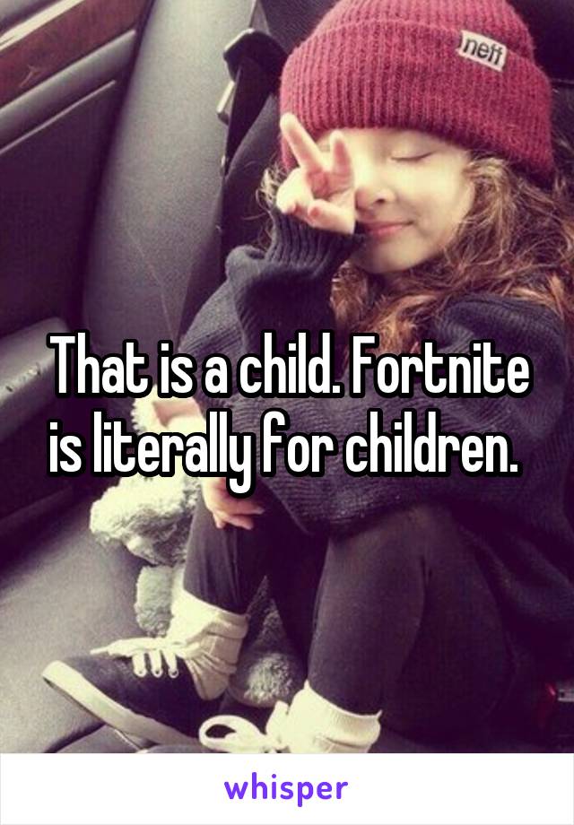 That is a child. Fortnite is literally for children. 